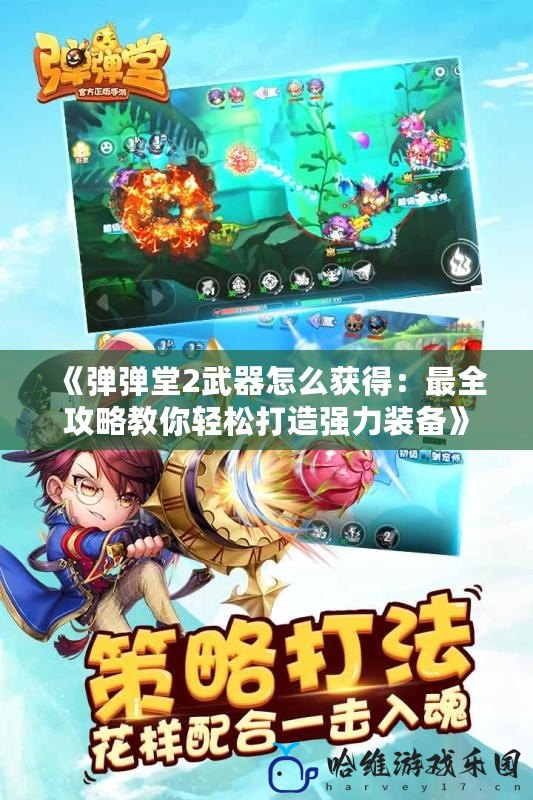 《彈彈堂2武器怎么獲得：最全攻略教你輕松打造強(qiáng)力裝備》