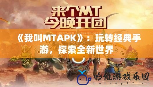 《我叫MTAPK》：玩轉(zhuǎn)經(jīng)典手游，探索全新世界