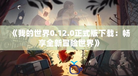 《我的世界0.12.0正式版下載：暢享全新冒險世界》