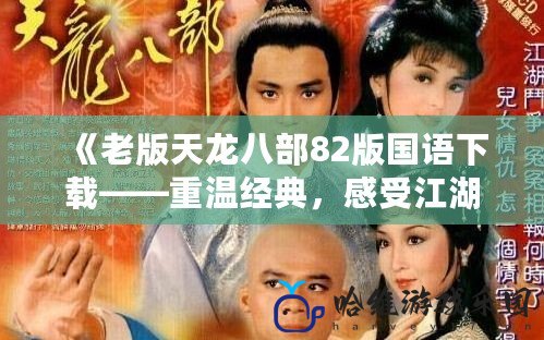 《老版天龍八部82版國語下載——重溫經典，感受江湖風云》