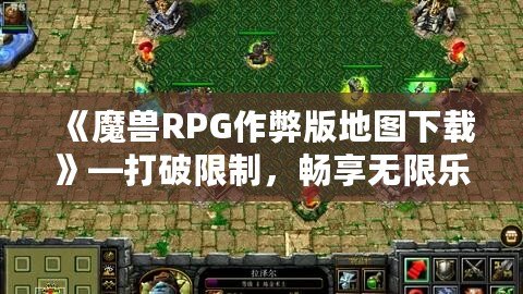 《魔獸RPG作弊版地圖下載》—打破限制，暢享無限樂趣