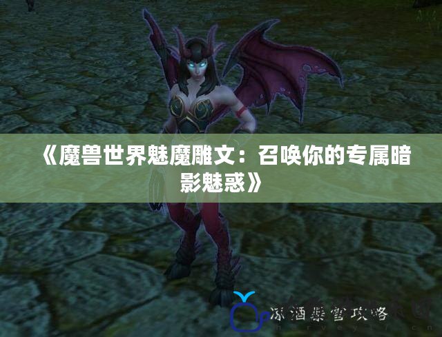 《魔獸世界魅魔雕文：召喚你的專屬暗影魅惑》