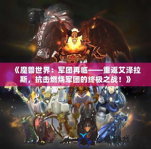 《魔獸世界：軍團再臨——重返艾澤拉斯，抗擊燃燒軍團的終極之戰！》