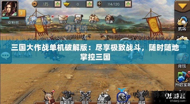 三國大作戰單機破解版：盡享極致戰斗，隨時隨地掌控三國