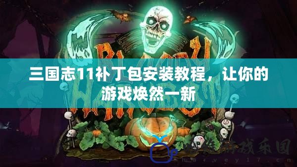 三國志11補丁包安裝教程，讓你的游戲煥然一新