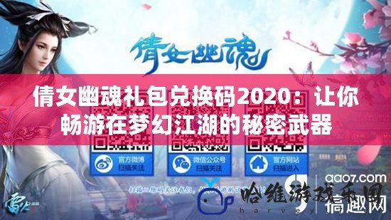 倩女幽魂禮包兌換碼2020：讓你暢游在夢(mèng)幻江湖的秘密武器