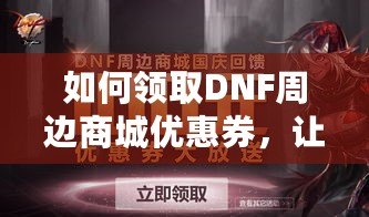 如何領取DNF周邊商城優惠券，讓你的購物更加省心省錢！