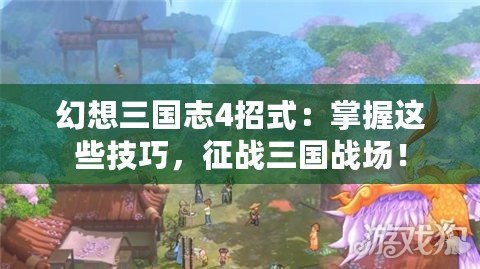 幻想三國志4招式：掌握這些技巧，征戰三國戰場！