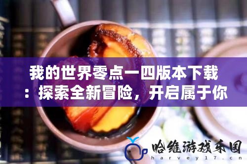 我的世界零點一四版本下載：探索全新冒險，開啟屬于你的方塊世界！