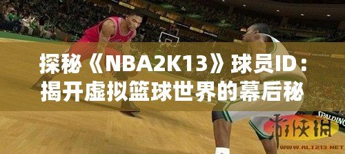 探秘《NBA2K13》球員ID：揭開虛擬籃球世界的幕后秘密