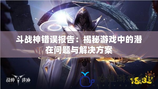 斗戰神錯誤報告：揭秘游戲中的潛在問題與解決方案