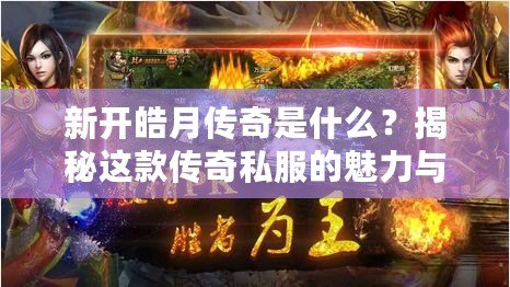 新開皓月傳奇是什么？揭秘這款傳奇私服的魅力與特色