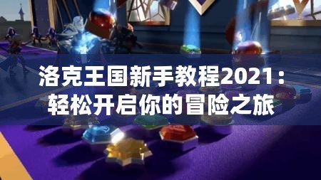 洛克王國新手教程2021：輕松開啟你的冒險之旅