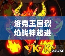 洛克王國(guó)烈焰戰(zhàn)神超進(jìn)化，開啟全新傳奇之旅