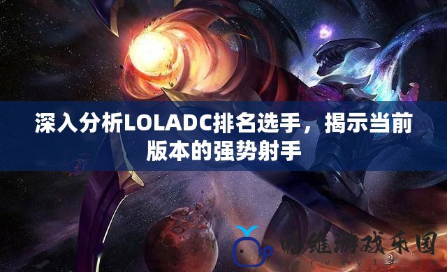 深入分析LOLADC排名選手，揭示當前版本的強勢射手