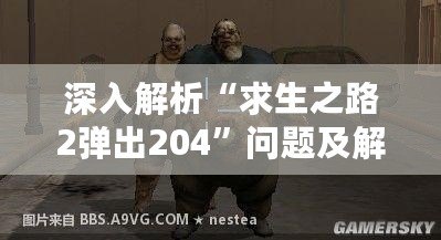 深入解析“求生之路2彈出204”問題及解決方案，輕松重返喪尸世界！