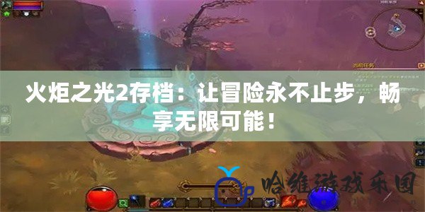 火炬之光2存檔：讓冒險永不止步，暢享無限可能！