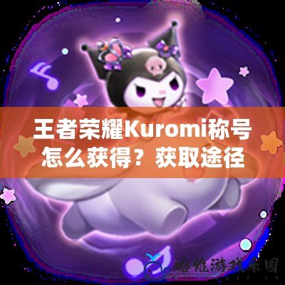 王者榮耀Kuromi稱號怎么獲得？獲取途徑揭秘！