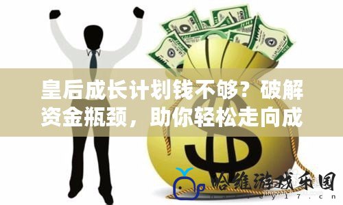 皇后成長計劃錢不夠？破解資金瓶頸，助你輕松走向成功