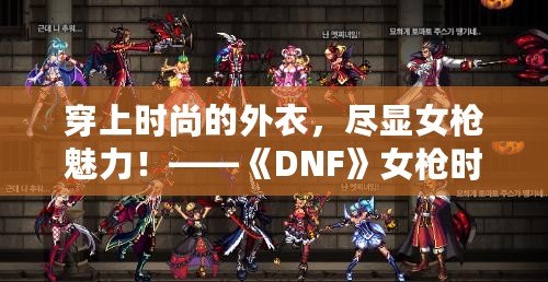 穿上時尚的外衣，盡顯女槍魅力！——《DNF》女槍時裝全面解析