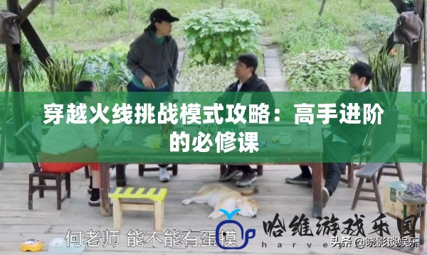 穿越火線挑戰模式攻略：高手進階的必修課