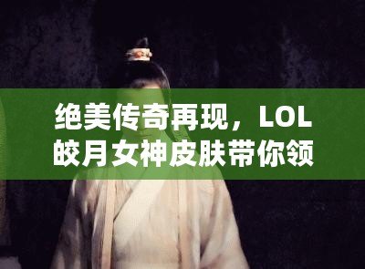 絕美傳奇再現(xiàn)，LOL皎月女神皮膚帶你領(lǐng)略神秘魅力