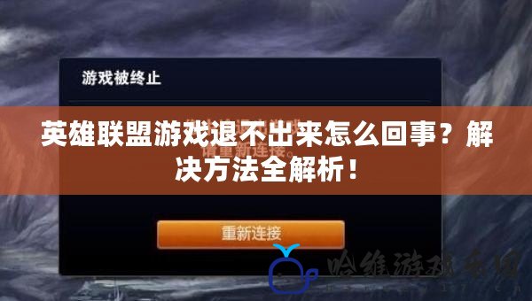 英雄聯盟游戲退不出來怎么回事？解決方法全解析！