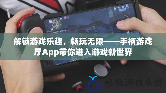 解鎖游戲樂趣，暢玩無限——手柄游戲廳App帶你進入游戲新世界