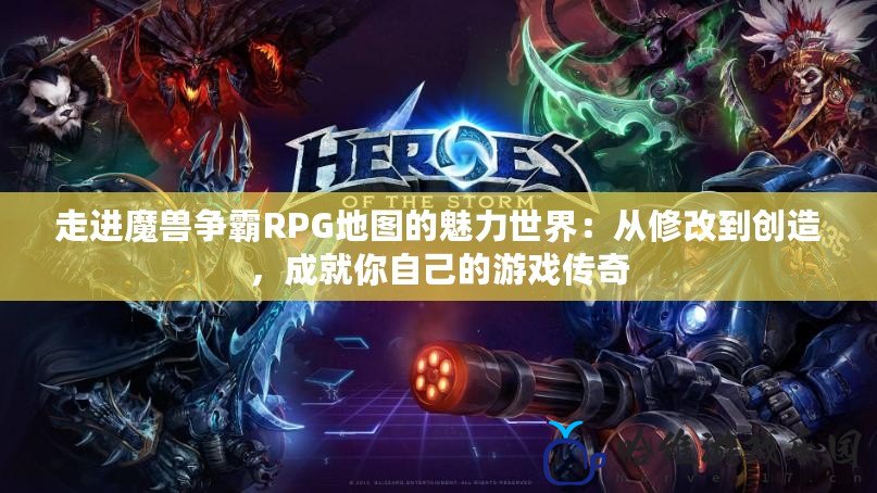 走進魔獸爭霸RPG地圖的魅力世界：從修改到創造，成就你自己的游戲傳奇