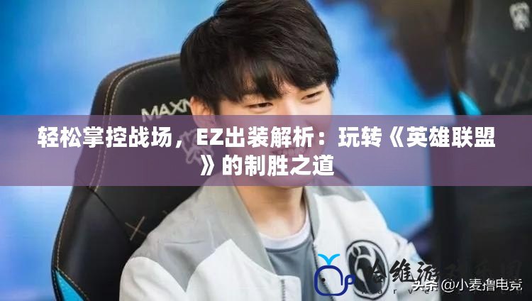 輕松掌控戰場，EZ出裝解析：玩轉《英雄聯盟》的制勝之道