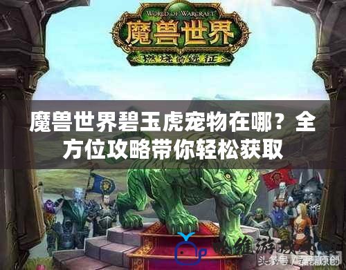 魔獸世界碧玉虎寵物在哪？全方位攻略帶你輕松獲取