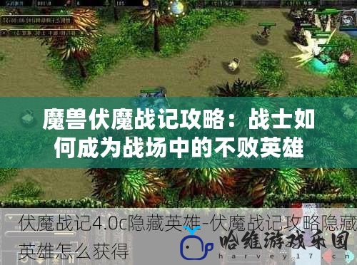 魔獸伏魔戰記攻略：戰士如何成為戰場中的不敗英雄