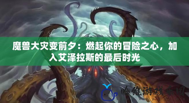 魔獸大災變前夕：燃起你的冒險之心，加入艾澤拉斯的最后時光