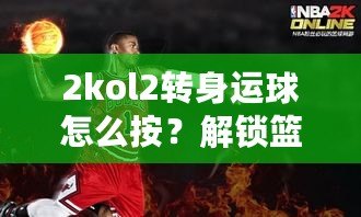 2kol2轉身運球怎么按？解鎖籃球技巧，提升控球水平！