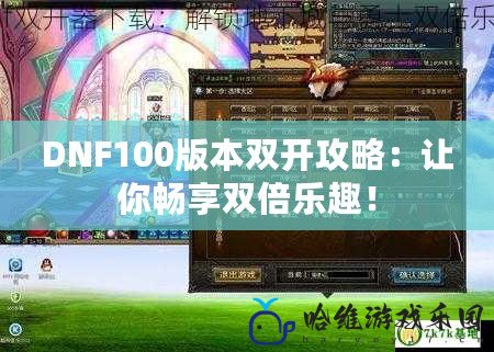 DNF100版本雙開攻略：讓你暢享雙倍樂趣！