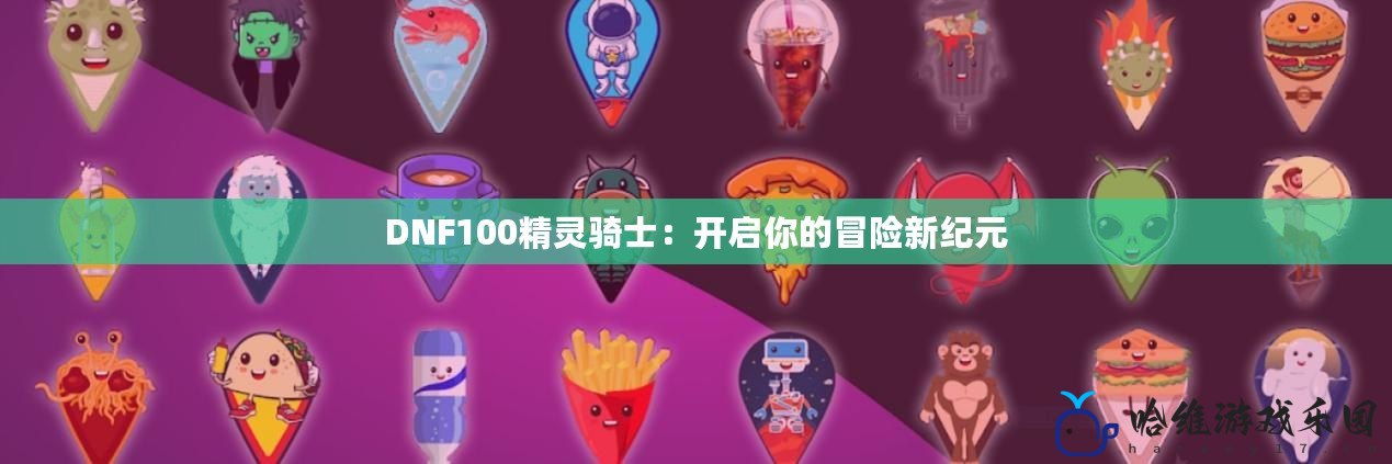 DNF100精靈騎士：開啟你的冒險新紀元