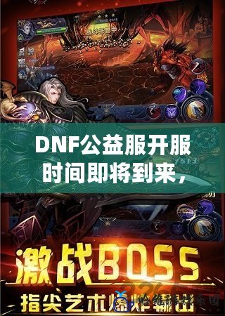 DNF公益服開服時間即將到來，熱血冒險之旅正式開啟！