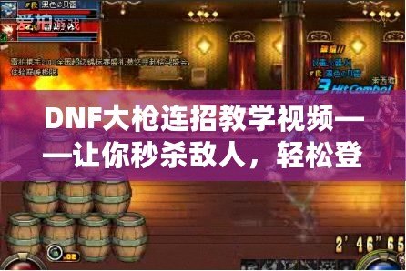 DNF大槍連招教學視頻——讓你秒殺敵人，輕松登頂巔峰！