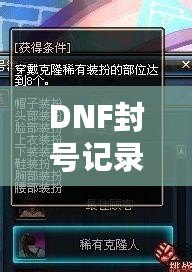 DNF封號記錄保留多久？了解封號背后的規則與細節