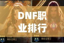 DNF職業(yè)排行2021年8.5，哪個(gè)職業(yè)最強(qiáng)？最新榜單解析！