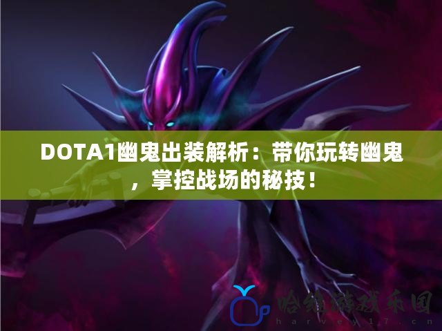 DOTA1幽鬼出裝解析：帶你玩轉幽鬼，掌控戰場的秘技！