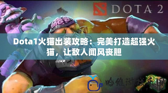 Dota1火貓出裝攻略：完美打造超強(qiáng)火貓，讓敵人聞風(fēng)喪膽