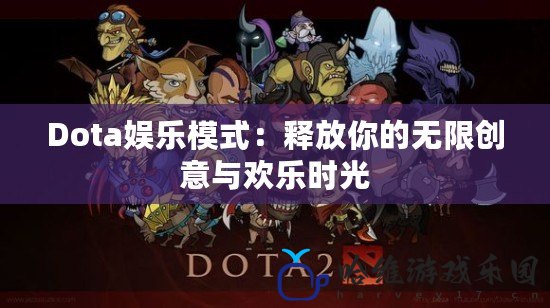 Dota娛樂模式：釋放你的無限創意與歡樂時光