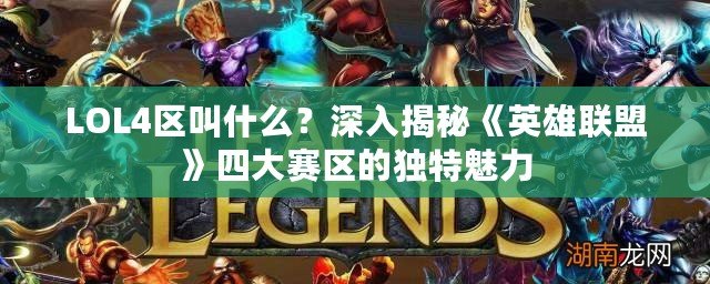 LOL4區叫什么？深入揭秘《英雄聯盟》四大賽區的獨特魅力