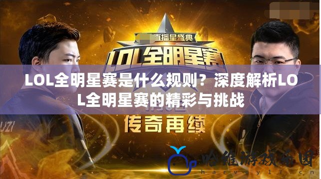 LOL全明星賽是什么規(guī)則？深度解析LOL全明星賽的精彩與挑戰(zhàn)