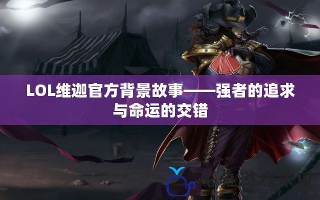 LOL維迦官方背景故事——強者的追求與命運的交錯