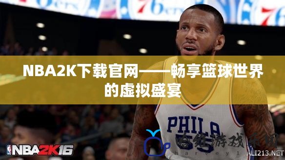 NBA2K下載官網(wǎng)——暢享籃球世界的虛擬盛宴