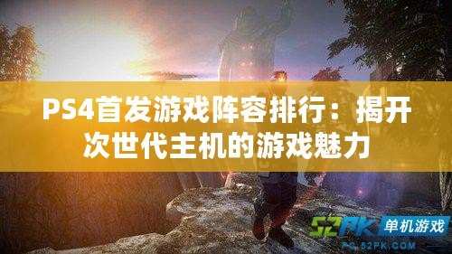 PS4首發游戲陣容排行：揭開次世代主機的游戲魅力