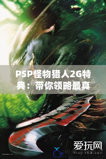 PSP怪物獵人2G特典：帶你領略最真實的獵人之旅