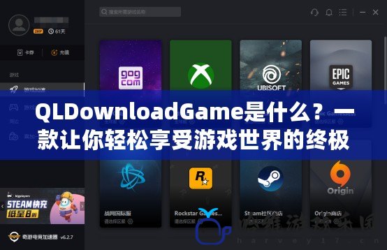 QLDownloadGame是什么？一款讓你輕松享受游戲世界的終極下載神器